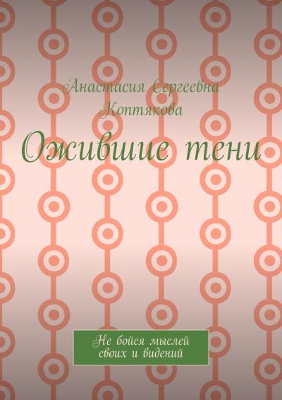 Книга Ожившие тени. Не бойся мыслей своих и видений (Анастасия Сергеевна Коптякова)